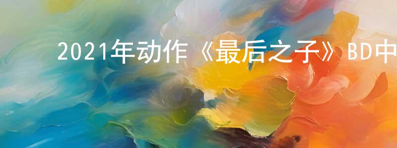 ﻿蔡可可的个人主页,﻿2021年动作《最后之子》BD中英双字迅雷下载_电影天堂